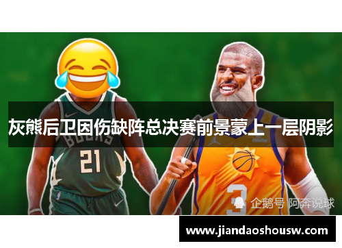 灰熊后卫因伤缺阵总决赛前景蒙上一层阴影