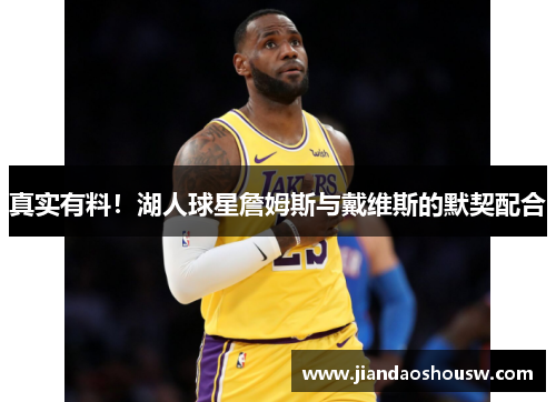 真实有料！湖人球星詹姆斯与戴维斯的默契配合