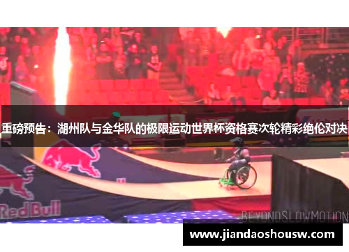 重磅预告：湖州队与金华队的极限运动世界杯资格赛次轮精彩绝伦对决
