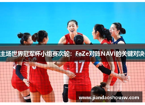 主场世界冠军杯小组赛次轮：FaZe对阵NAVI的关键对决